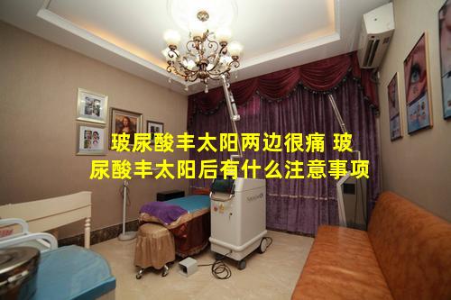 玻尿酸丰太阳两边很痛 玻尿酸丰太阳后有什么注意事项